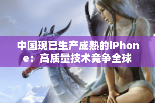中国现已生产成熟的iPhone：高质量技术竞争全球