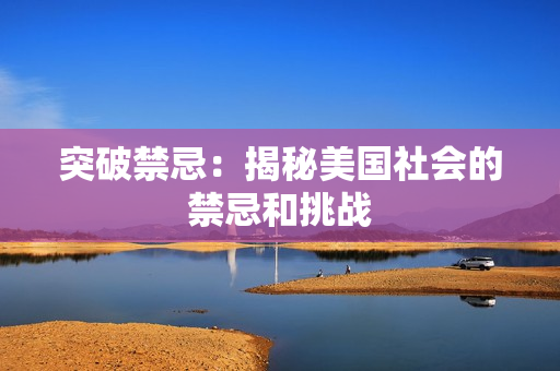 突破禁忌：揭秘美国社会的禁忌和挑战