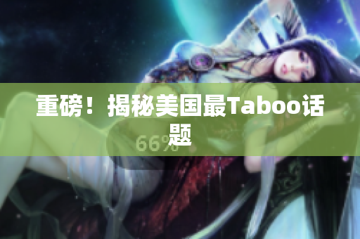 重磅！揭秘美国最Taboo话题