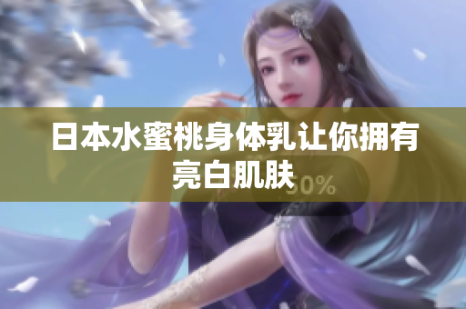 日本水蜜桃身体乳让你拥有亮白肌肤