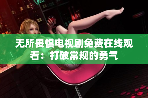 无所畏惧电视剧免费在线观看：打破常规的勇气