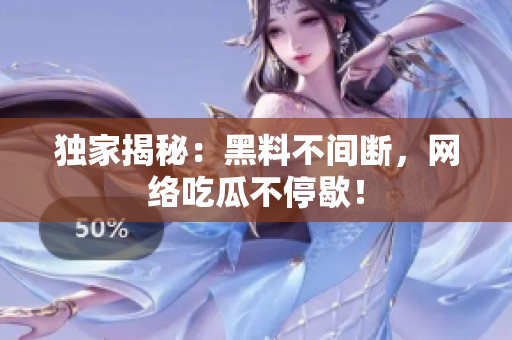 独家揭秘：黑料不间断，网络吃瓜不停歇！