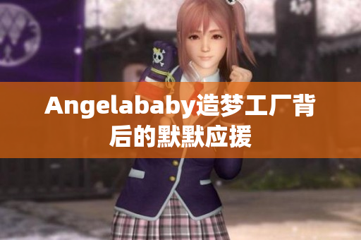 Angelababy造梦工厂背后的默默应援