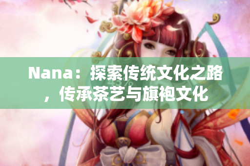 Nana：探索传统文化之路，传承茶艺与旗袍文化