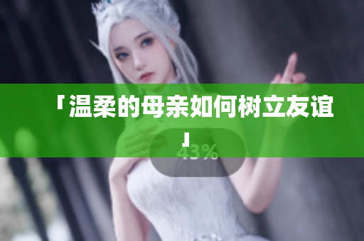 「温柔的母亲如何树立友谊」