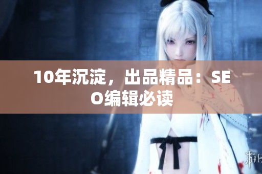 10年沉淀，出品精品：SEO编辑必读