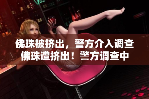 佛珠被挤出，警方介入调查佛珠遭挤出！警方调查中
