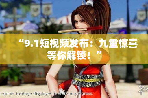 “9.1短视频发布：九重惊喜等你解锁！”