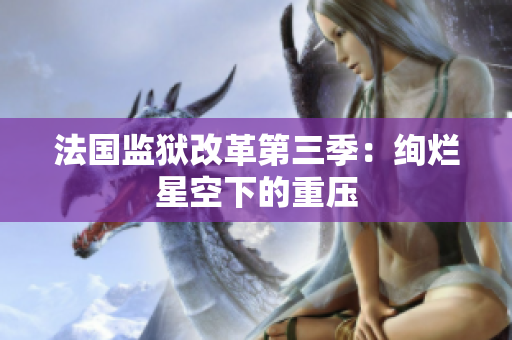 法国监狱改革第三季：绚烂星空下的重压
