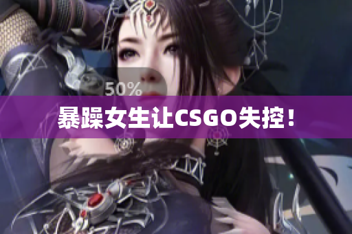 暴躁女生让CSGO失控！