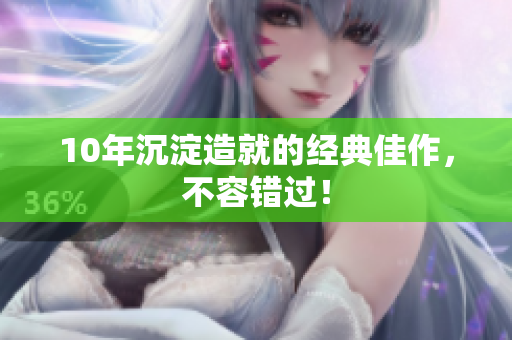 10年沉淀造就的经典佳作，不容错过！