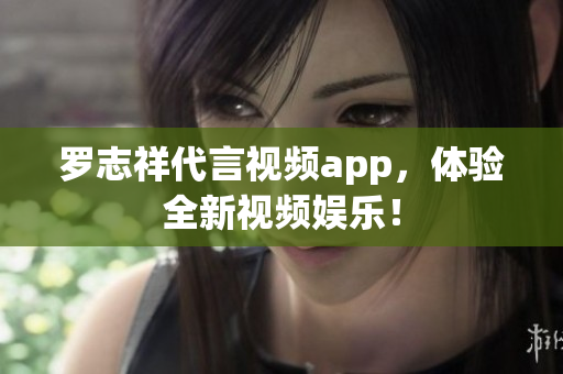 罗志祥代言视频app，体验全新视频娱乐！