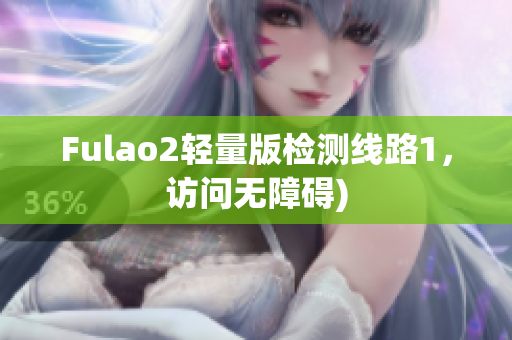Fulao2轻量版检测线路1，访问无障碍)
