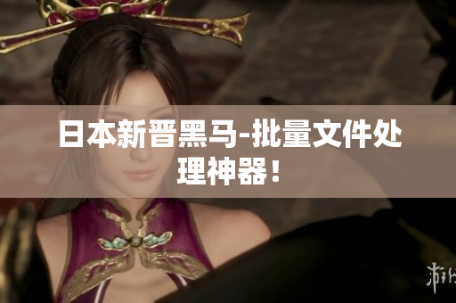 日本新晋黑马-批量文件处理神器！