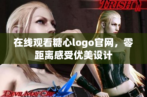 在线观看糖心logo官网，零距离感受优美设计