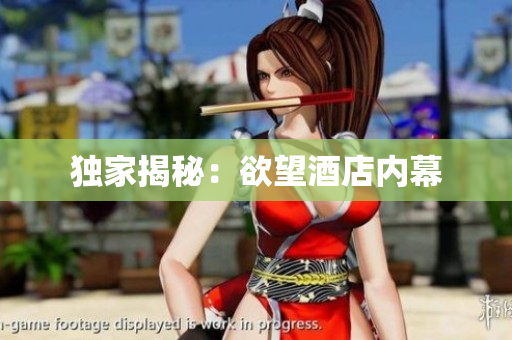 独家揭秘：欲望酒店内幕