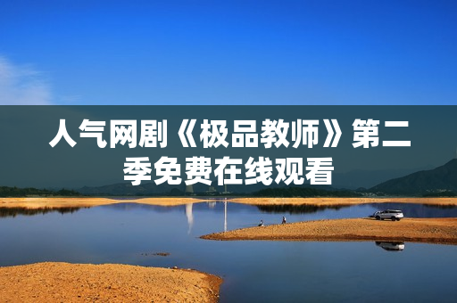 人气网剧《极品教师》第二季免费在线观看