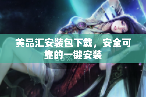 黄品汇安装包下载，安全可靠的一键安装