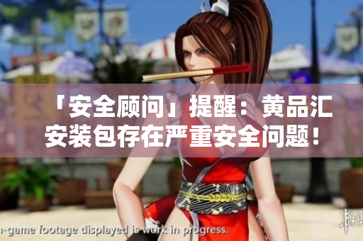 「安全顾问」提醒：黄品汇安装包存在严重安全问题！