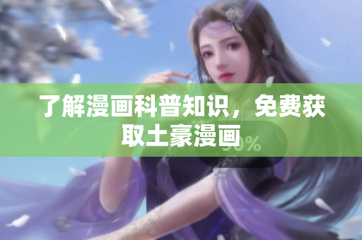 了解漫画科普知识，免费获取土豪漫画