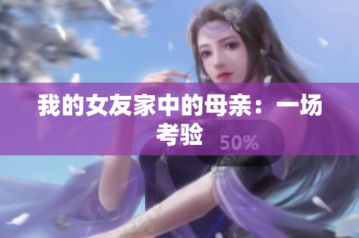 我的女友家中的母亲：一场考验