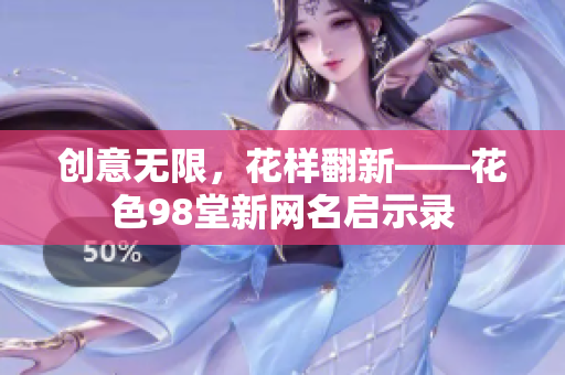 创意无限，花样翻新——花色98堂新网名启示录