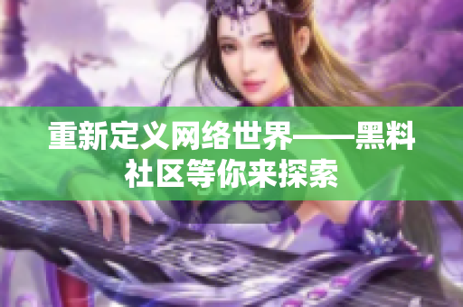 重新定义网络世界——黑料社区等你来探索