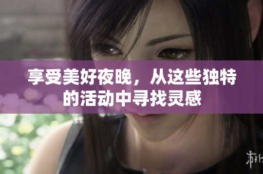 享受美好夜晚，从这些独特的活动中寻找灵感