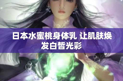 日本水蜜桃身体乳 让肌肤焕发白皙光彩