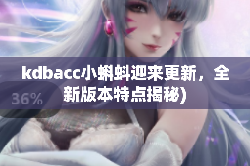 kdbacc小蝌蚪迎来更新，全新版本特点揭秘)