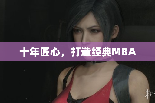 十年匠心，打造经典MBA