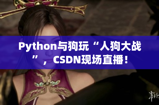 Python与狗玩“人狗大战”，CSDN现场直播！