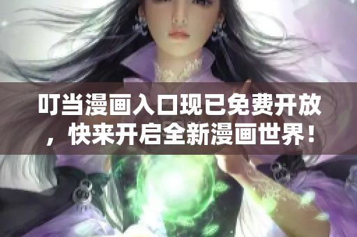 叮当漫画入口现已免费开放，快来开启全新漫画世界！