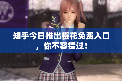 知乎今日推出樱花免费入口，你不容错过！