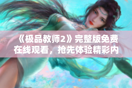 《极品教师2》完整版免费在线观看，抢先体验精彩内容！