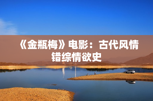 《金瓶梅》电影：古代风情错综情欲史