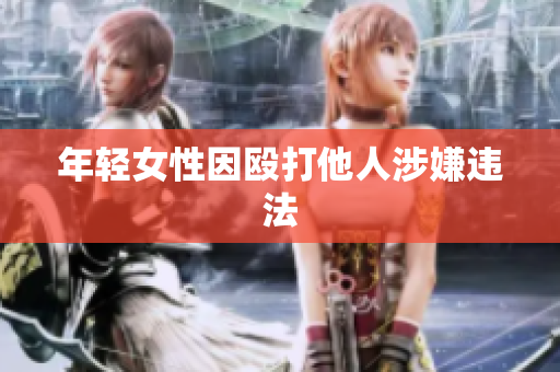 年轻女性因殴打他人涉嫌违法