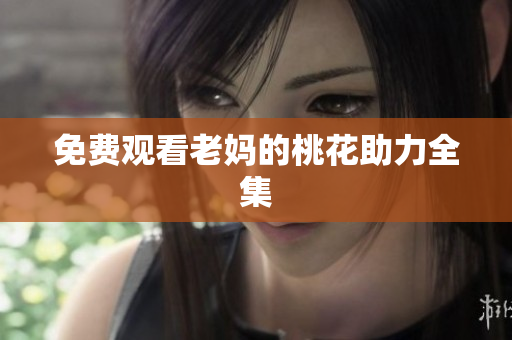 免费观看老妈的桃花助力全集