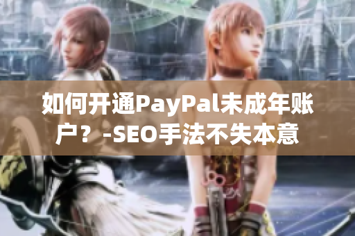 如何开通PayPal未成年账户？-SEO手法不失本意