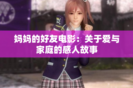 妈妈的好友电影：关于爱与家庭的感人故事