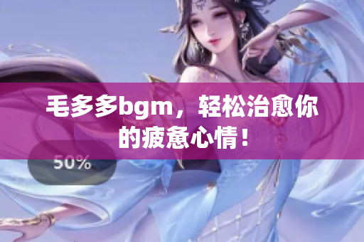 毛多多bgm，轻松治愈你的疲惫心情！