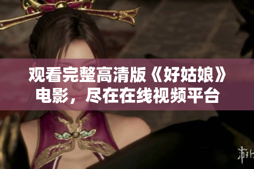 观看完整高清版《好姑娘》电影，尽在在线视频平台