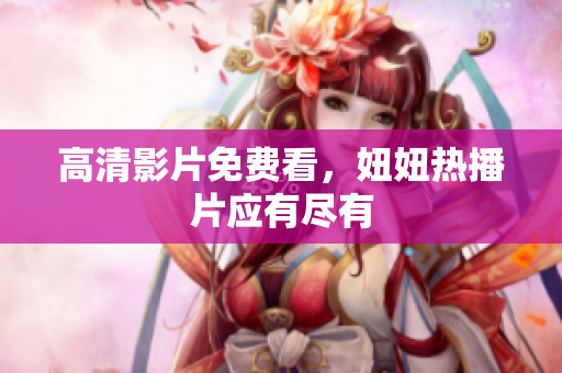 高清影片免费看，妞妞热播片应有尽有