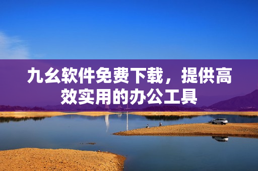 九幺软件免费下载，提供高效实用的办公工具
