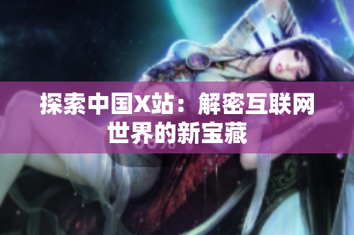 探索中国X站：解密互联网世界的新宝藏