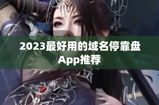 2023最好用的域名停靠盘App推荐