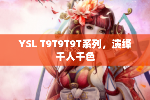 YSL T9T9T9T系列，演绎千人千色