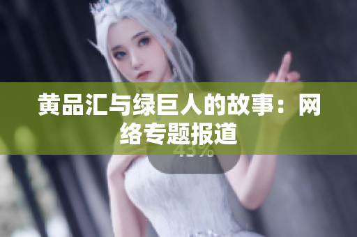 黄品汇与绿巨人的故事：网络专题报道
