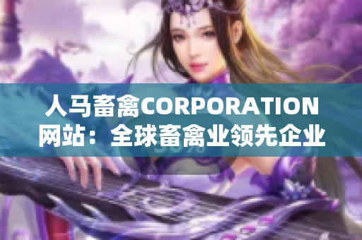人马畜禽CORPORATION网站：全球畜禽业领先企业｜网站重塑现代农业形象