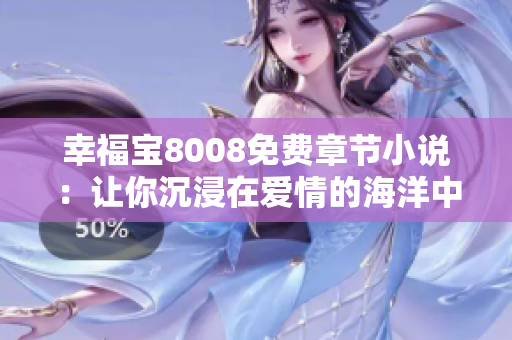 幸福宝8008免费章节小说：让你沉浸在爱情的海洋中！